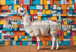 次世代AI「Llama 3」、Metaが発表！クラウドで使える最新鋭モデル