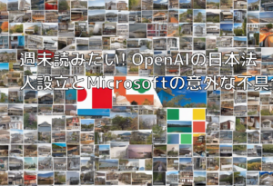 週末読みたい! OpenAIの日本法人設立とMicrosoftの意外な不具合