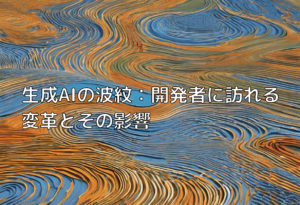 生成AIの波紋：開発者に訪れる変革とその影響