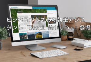 ビジネスのためのAI執筆アシスタント「DeepL Write Pro」登場！