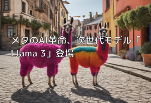 メタのAI革命、次世代モデル「Llama 3」登場