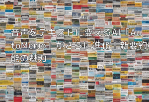 音声をテキストに変えるAI「AutoMemo」がさらに進化！新要約機能の魅力