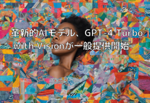 革新的AIモデル、GPT-4 Turbo with Visionが一般提供開始