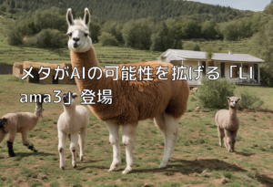 メタがAIの可能性を拡げる「Llama3」登場