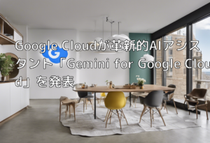 Google Cloudが革新的AIアシスタント「Gemini for Google Cloud」を発表