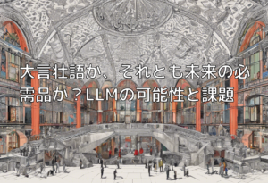 大言壮語か、それとも未来の必需品か？LLMの可能性と課題