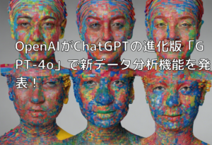 OpenAIがChatGPTの進化版「GPT-4o」で新データ分析機能を発表！