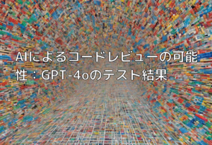 AIによるコードレビューの可能性：GPT-4oのテスト結果