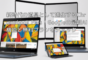 新時代の道具として進化するChromebook Plus！Googleの最新AI機能と無料プランをチェック