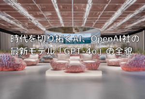 時代を切り拓くAI、OpenAI社の最新モデル「GPT-4o」の全貌