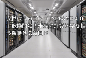 次世代スパコン「TSUBAME 4.0」稼働開始！未来の計算科学を担う新時代の幕開け