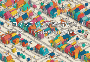 プログラミング学習の新たなサポーター「CodeAid」の紹介