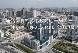 通話AI要約で事故対応革命！三井住友海上が2024年に全国展開予定