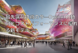 最先端AI技術の今—OpenAIの動向とコストパフォーマンスに優れる新モデル