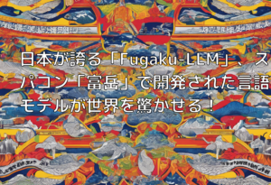 日本が誇る「Fugaku-LLM」、スパコン「富岳」で開発された言語モデルが世界を驚かせる！