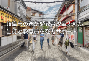 岐阜市の新たな教育改革！AIが生徒と教職員を強力サポート