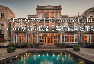 プロからアマまで！Adobe Lightroomが新AI機能で写真編集を革新