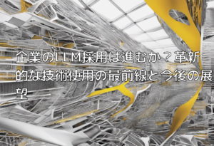 企業のLLM採用は進むか？革新的な技術使用の最前線と今後の展望