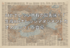AIとナレッジ共有の最先端！「生成AI×ナレッジマネジメントカオスマップ」が登場