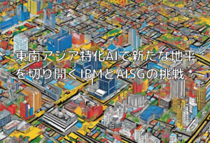 東南アジア特化AIで新たな地平を切り開くIBMとAISGの挑戦