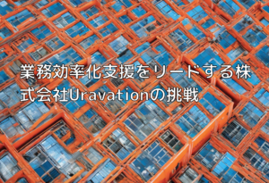 業務効率化支援をリードする株式会社Uravationの挑戦