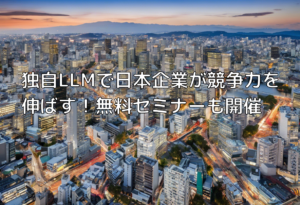 独自LLMで日本企業が競争力を伸ばす！無料セミナーも開催