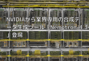 NVIDIAから業界専用の合成データ生成ツール「Nemotron-4 340B」登場