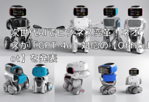 次世代AIでビジネス変革！ネオスが「GPT-4o」対応の【OfficeBot】を発表