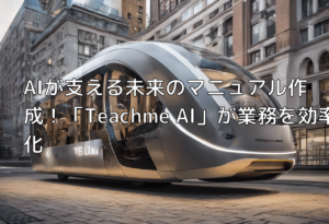 AIが支える未来のマニュアル作成！「Teachme AI」が業務を効率化