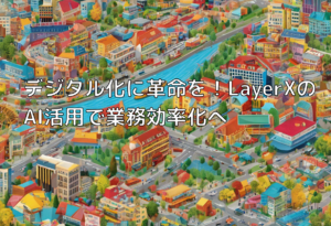 デジタル化に革命を！LayerXのAI活用で業務効率化へ