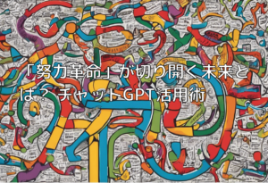 「努力革命」が切り開く未来とは？ チャットGPT活用術