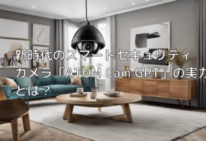 新時代のスマートセキュリティカメラ「ATOM Cam GPT」の実力とは？