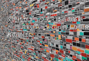 次世代セキュリティ技術の革新！「Backslash Security」が開発者の助けに