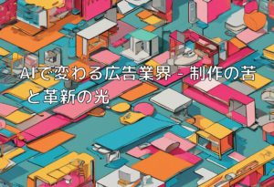 AIで変わる広告業界 – 制作の苦劗と革新の光