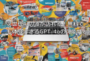 次世代AIの波が訪れる！無料でも体験できるGPT-4oの可能性とは