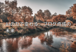 AIの力で変わる、ブログ作成の未来