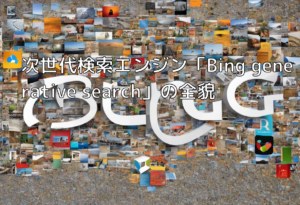 次世代検索エンジン「Bing generative search」の全貌