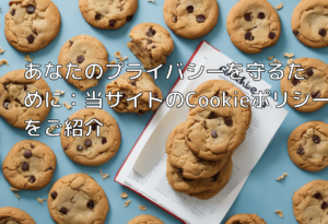 あなたのプライバシーを守るために：当サイトのCookieポリシーをご紹介