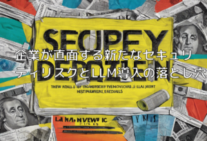 企業が直面する新たなセキュリティリスクとLLM導入の落とし穴