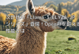 次世代AI「Llama-3-ELYZA-JPシリーズ」登場！OpenAIを超える性能とは