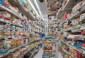 日本発！これからのビジネスを変える国産AI技術とは？