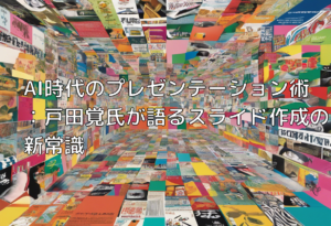 AI時代のプレゼンテーション術：戸田覚氏が語るスライド作成の新常識