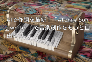 AIで作詞を革新！「Atomic Songwriter」で音楽創作をもっと自由に