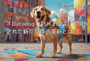 「Datadog DASH 2024」で明かされた新たな技術革新とは？