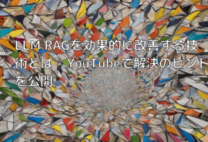 LLM RAGを効果的に改善する技術とは – YouTubeで解決のヒントを公開