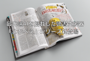 最先端AIを搭載した読書支援器「よむべえ」シリーズ新登場