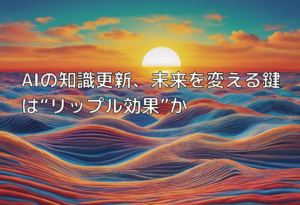 AIの知識更新、未来を変える鍵は“リップル効果”か