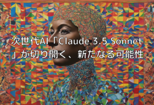 次世代AI「Claude 3.5 Sonnet」が切り開く、新たなる可能性