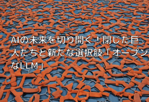 AIの未来を切り開く！閉じた巨人たちと新たな選択肢「オープンなLLM」