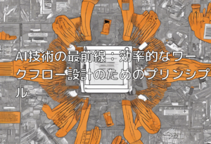 AI技術の最前線：効率的なワークフロー設計のためのプリンシプル